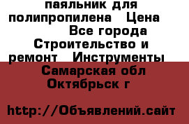  паяльник для полипропилена › Цена ­ 1 000 - Все города Строительство и ремонт » Инструменты   . Самарская обл.,Октябрьск г.